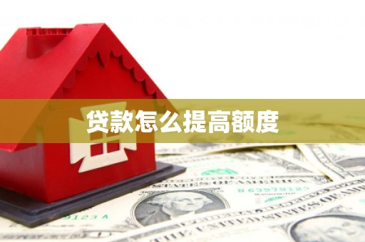 阿拉山口贷款怎么提高额度