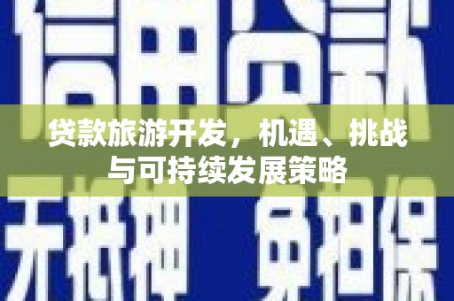 阿拉山口贷款旅游开发，机遇、挑战与可持续发展策略