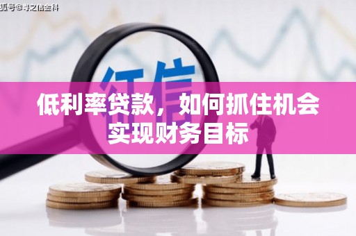 阿拉山口低利率贷款，如何抓住机会实现财务目标