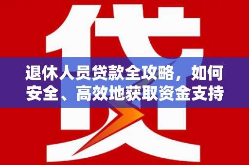 阿拉山口退休人员贷款全攻略，如何安全、高效地获取资金支持