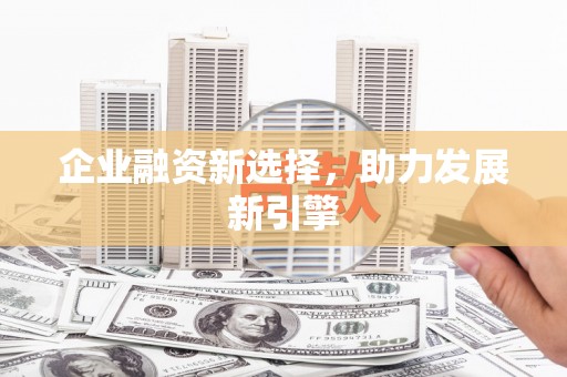 阿拉山口企业融资新选择，助力发展新引擎
