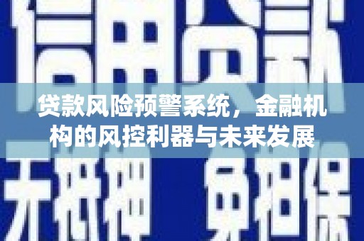 阿拉山口贷款风险预警系统，金融机构的风控利器与未来发展