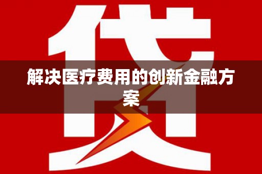 阿拉山口解决医疗费用的创新金融方案