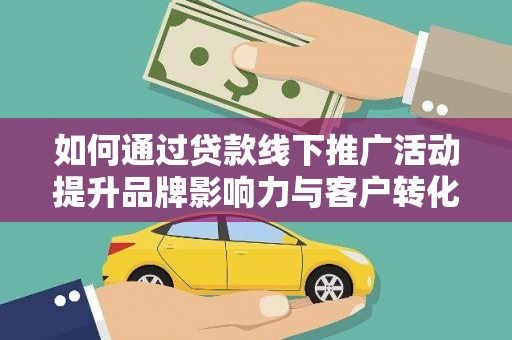 阿拉山口如何通过贷款线下推广活动提升品牌影响力与客户转化率