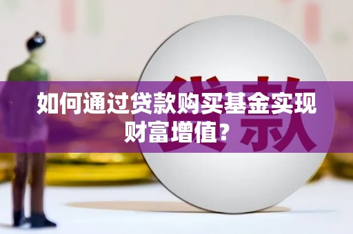 阿拉山口如何通过贷款购买基金实现财富增值？