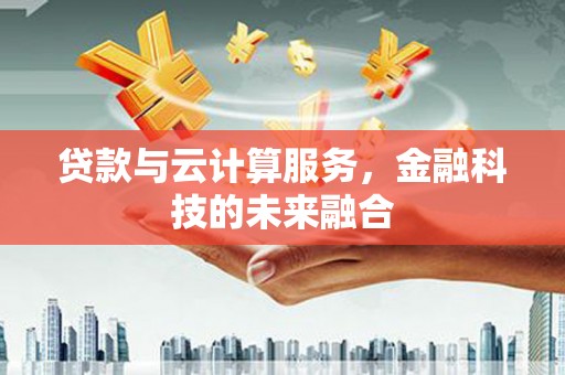 阿拉山口贷款与云计算服务，金融科技的未来融合