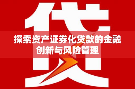 阿拉山口探索资产证券化贷款的金融创新与风险管理