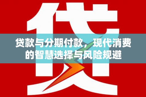 阿拉山口贷款与分期付款，现代消费的智慧选择与风险规避