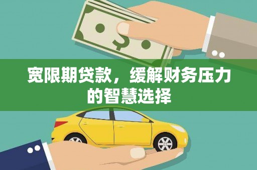 阿拉山口宽限期贷款，缓解财务压力的智慧选择