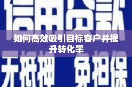 阿拉山口如何高效吸引目标客户并提升转化率