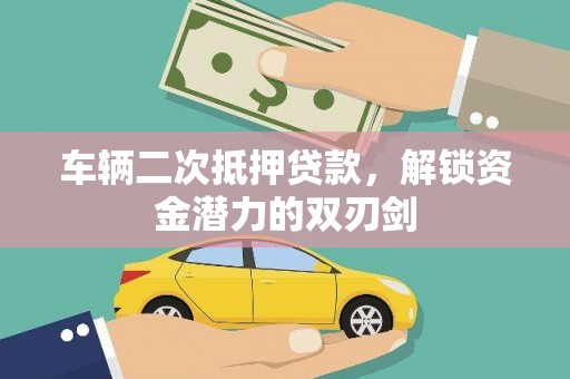 阿拉山口车辆二次抵押贷款，解锁资金潜力的双刃剑