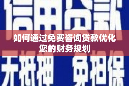 阿拉山口如何通过免费咨询贷款优化您的财务规划