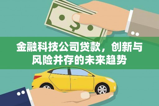 阿拉山口金融科技公司贷款，创新与风险并存的未来趋势