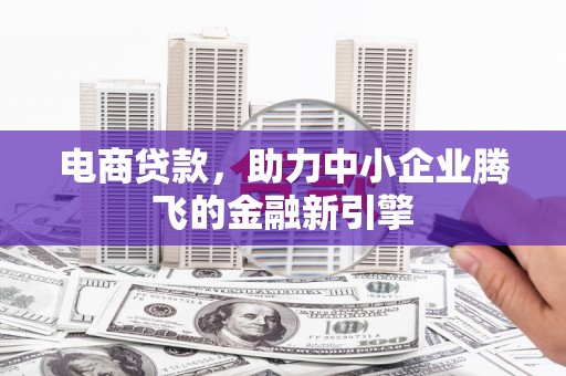 阿拉山口电商贷款，助力中小企业腾飞的金融新引擎
