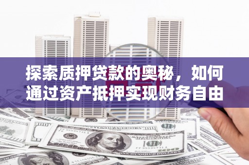 阿拉山口探索质押贷款的奥秘，如何通过资产抵押实现财务自由