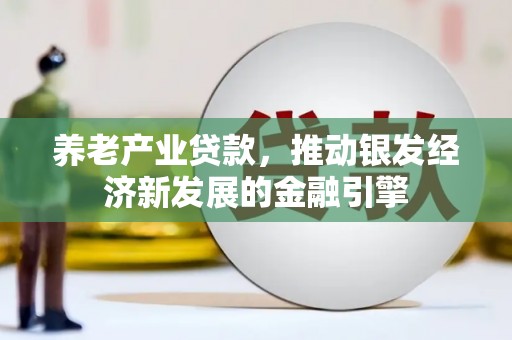 阿拉山口养老产业贷款，推动银发经济新发展的金融引擎