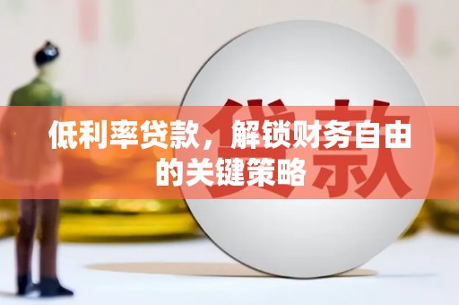 阿拉山口低利率贷款，解锁财务自由的关键策略