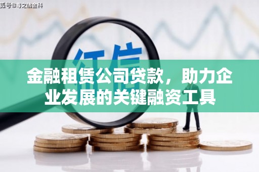阿拉山口金融租赁公司贷款，助力企业发展的关键融资工具