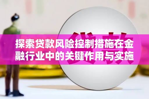 阿拉山口探索贷款风险控制措施在金融行业中的关键作用与实施策略