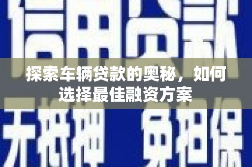 阿拉山口探索车辆贷款的奥秘，如何选择最佳融资方案