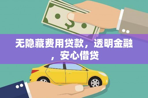 阿拉山口无隐藏费用贷款，透明金融，安心借贷