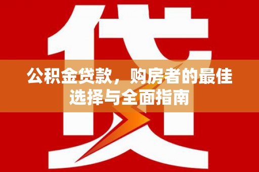 阿拉山口公积金贷款，购房者的最佳选择与全面指南