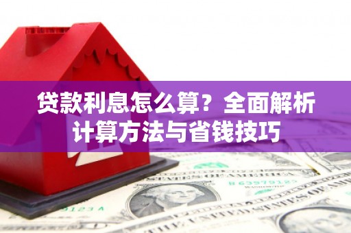 阿拉山口贷款利息怎么算？全面解析计算方法与省钱技巧