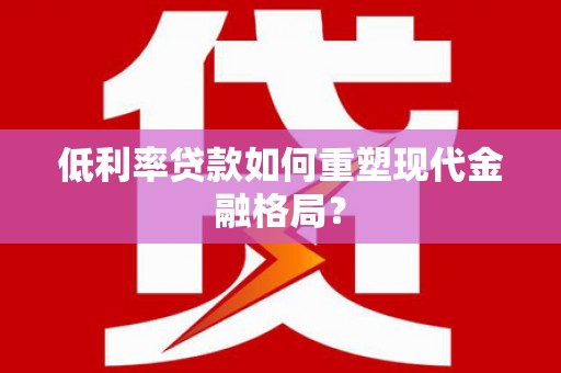 阿拉山口低利率贷款如何重塑现代金融格局？