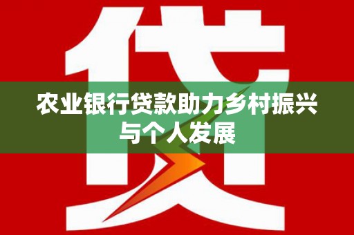 阿拉山口农业银行贷款助力乡村振兴与个人发展