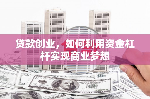 阿拉山口贷款创业，如何利用资金杠杆实现商业梦想
