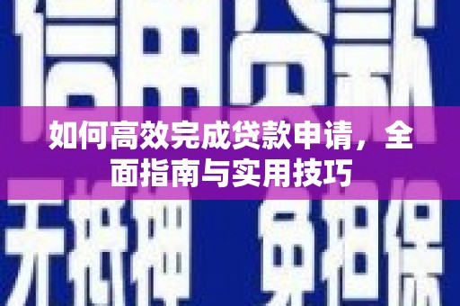 阿拉山口如何高效完成贷款申请，全面指南与实用技巧
