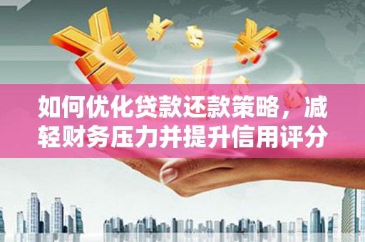 阿拉山口如何优化贷款还款策略，减轻财务压力并提升信用评分