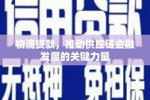 阿拉山口物流贷款，推动供应链金融发展的关键力量