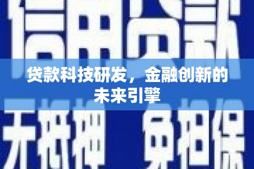 阿拉山口贷款科技研发，金融创新的未来引擎