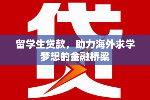 阿拉山口留学生贷款，助力海外求学梦想的金融桥梁
