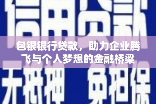 阿拉山口包银银行贷款，助力企业腾飞与个人梦想的金融桥梁
