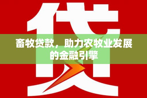 阿拉山口畜牧贷款，助力农牧业发展的金融引擎