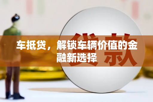 阿拉山口车抵贷，解锁车辆价值的金融新选择