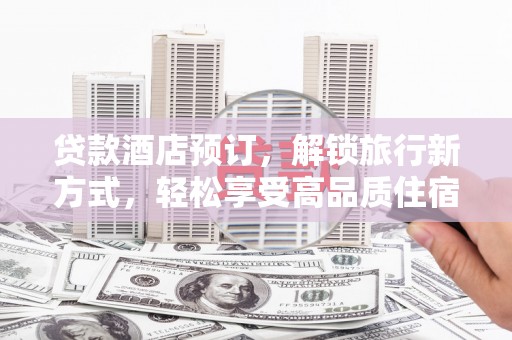 阿拉山口贷款酒店预订，解锁旅行新方式，轻松享受高品质住宿
