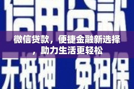阿拉山口微信贷款，便捷金融新选择，助力生活更轻松