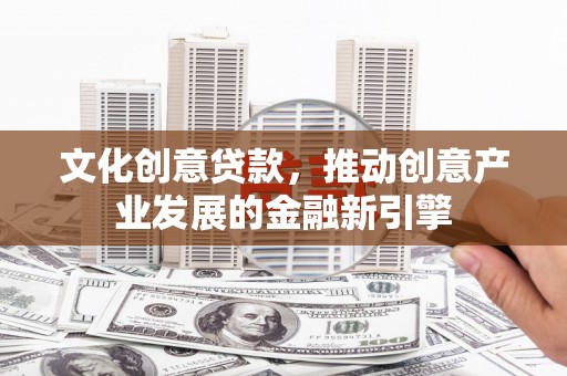 阿拉山口文化创意贷款，推动创意产业发展的金融新引擎