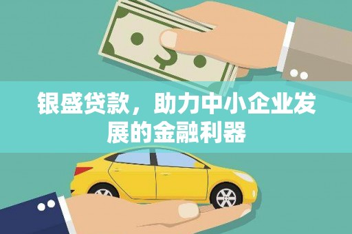 阿拉山口银盛贷款，助力中小企业发展的金融利器