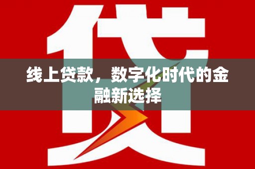 阿拉山口线上贷款，数字化时代的金融新选择