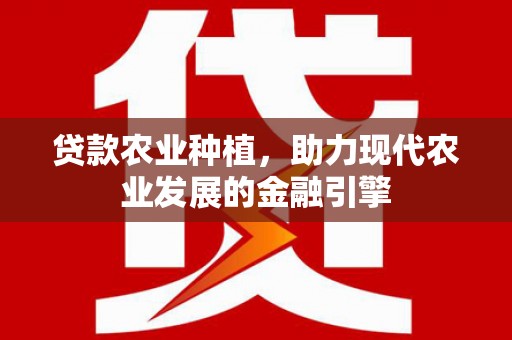 阿拉山口贷款农业种植，助力现代农业发展的金融引擎