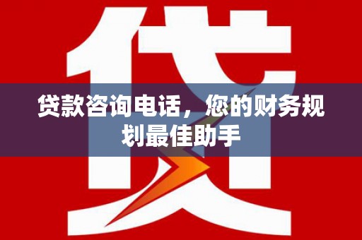 阿拉山口贷款咨询电话，您的财务规划最佳助手