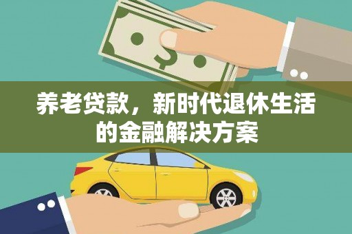 阿拉山口养老贷款，新时代退休生活的金融解决方案