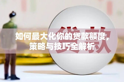 阿拉山口如何最大化你的贷款额度，策略与技巧全解析