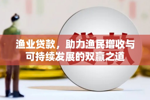阿拉山口渔业贷款，助力渔民增收与可持续发展的双赢之道