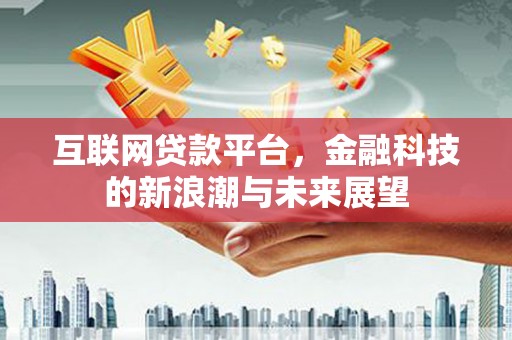 阿拉山口互联网贷款平台，金融科技的新浪潮与未来展望