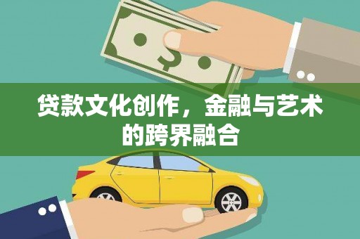 阿拉山口贷款文化创作，金融与艺术的跨界融合